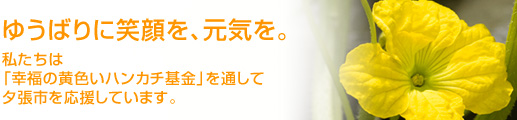 ゆうばりに笑顔を、元気を。私たちは「幸福の黄色いハンカチ基金」を通して夕張市を応援しています。